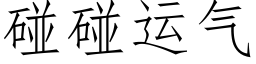 碰碰運氣 (仿宋矢量字庫)