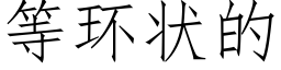 等環狀的 (仿宋矢量字庫)