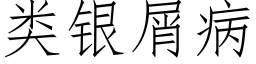 類銀屑病 (仿宋矢量字庫)