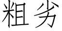 粗劣 (仿宋矢量字库)