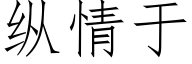 縱情于 (仿宋矢量字庫)