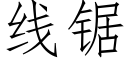 線鋸 (仿宋矢量字庫)