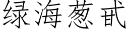 綠海蔥甙 (仿宋矢量字庫)