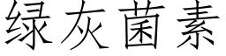 綠灰菌素 (仿宋矢量字庫)