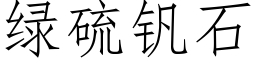 綠硫釩石 (仿宋矢量字庫)