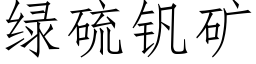 綠硫釩礦 (仿宋矢量字庫)