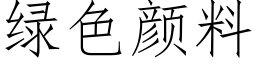 綠色顔料 (仿宋矢量字庫)