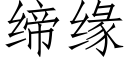 締緣 (仿宋矢量字庫)