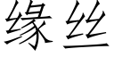 緣絲 (仿宋矢量字庫)