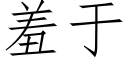 羞于 (仿宋矢量字庫)