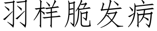 羽样脆发病 (仿宋矢量字库)