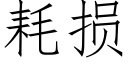 耗損 (仿宋矢量字庫)