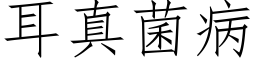 耳真菌病 (仿宋矢量字库)