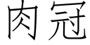 肉冠 (仿宋矢量字庫)