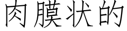 肉膜状的 (仿宋矢量字库)