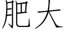 肥大 (仿宋矢量字庫)