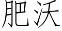 肥沃 (仿宋矢量字庫)