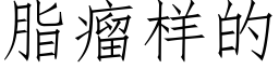 脂瘤樣的 (仿宋矢量字庫)