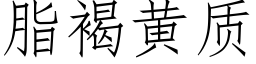 脂褐黄质 (仿宋矢量字库)