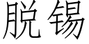 脫錫 (仿宋矢量字庫)