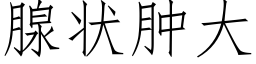 腺状肿大 (仿宋矢量字库)