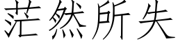 茫然所失 (仿宋矢量字庫)