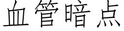 血管暗点 (仿宋矢量字库)