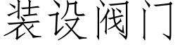 装设阀门 (仿宋矢量字库)