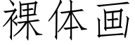 裸体画 (仿宋矢量字库)