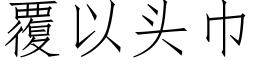 覆以头巾 (仿宋矢量字库)