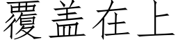 覆盖在上 (仿宋矢量字库)