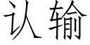 認輸 (仿宋矢量字庫)