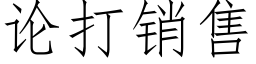 論打銷售 (仿宋矢量字庫)