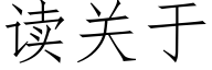 读关于 (仿宋矢量字库)