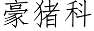 豪豬科 (仿宋矢量字庫)