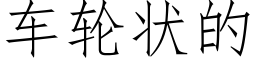 車輪狀的 (仿宋矢量字庫)