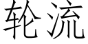 輪流 (仿宋矢量字庫)