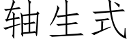 軸生式 (仿宋矢量字庫)