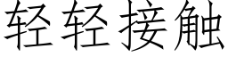 轻轻接触 (仿宋矢量字库)