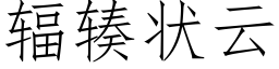 輻辏狀雲 (仿宋矢量字庫)