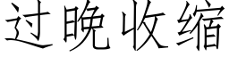 过晚收缩 (仿宋矢量字库)