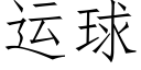 運球 (仿宋矢量字庫)