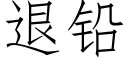 退鉛 (仿宋矢量字庫)