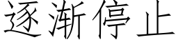 逐漸停止 (仿宋矢量字庫)