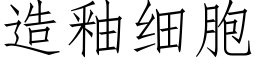 造釉細胞 (仿宋矢量字庫)