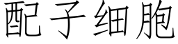 配子細胞 (仿宋矢量字庫)