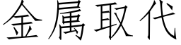 金属取代 (仿宋矢量字库)