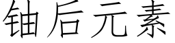 鈾後元素 (仿宋矢量字庫)