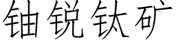 鈾銳钛礦 (仿宋矢量字庫)