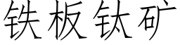 鐵闆钛礦 (仿宋矢量字庫)